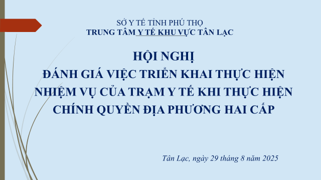 SỞ Y TẾ PHÚ THỌ TỔ CHỨC HỘI NGHỊ ĐÁNH GIÁ VIỆC TRIỂN KHAI THỰC HIỆN NHIỆM VỤ CỦA TRẠM Y TẾ KHI THỰC HIỆN CHÍNH QUYỀN ĐỊA PHƯƠNG HAI CẤP TẠI KHU VỰC TÂN LẠC